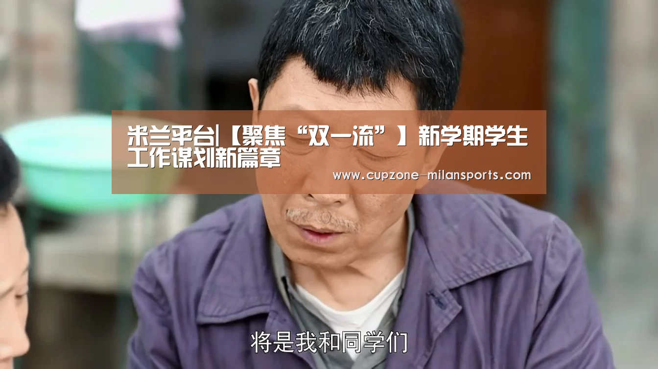 米兰平台|【聚焦“双一流”】新学期学生工作谋划新篇章(图2) 米兰平台