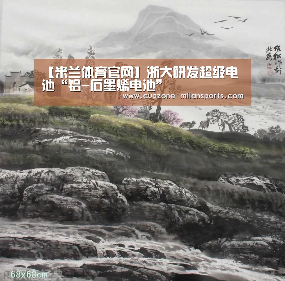 【米兰体育官网】浙大研发超级电池“铝-石墨烯电池”(图1) 米兰电竞平台