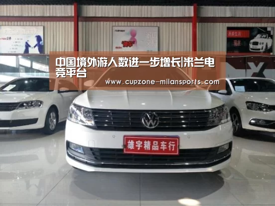 中国境外游人数进一步增长|米兰电竞平台(图1) 米兰电竞平台