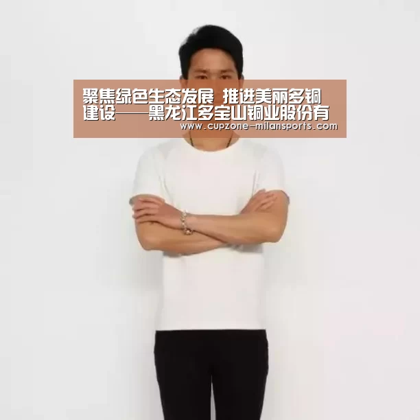 聚焦绿色生态发展 推进美丽多铜建设——黑龙江多宝山铜业股份有限公司绿色发展之路采访纪实“米兰体育官网”(图2) 米兰电竞平台