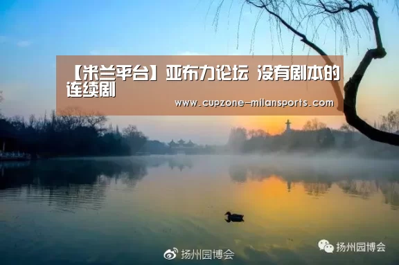 【米兰平台】亚布力论坛 没有剧本的连续剧(图1) 米兰体育官网