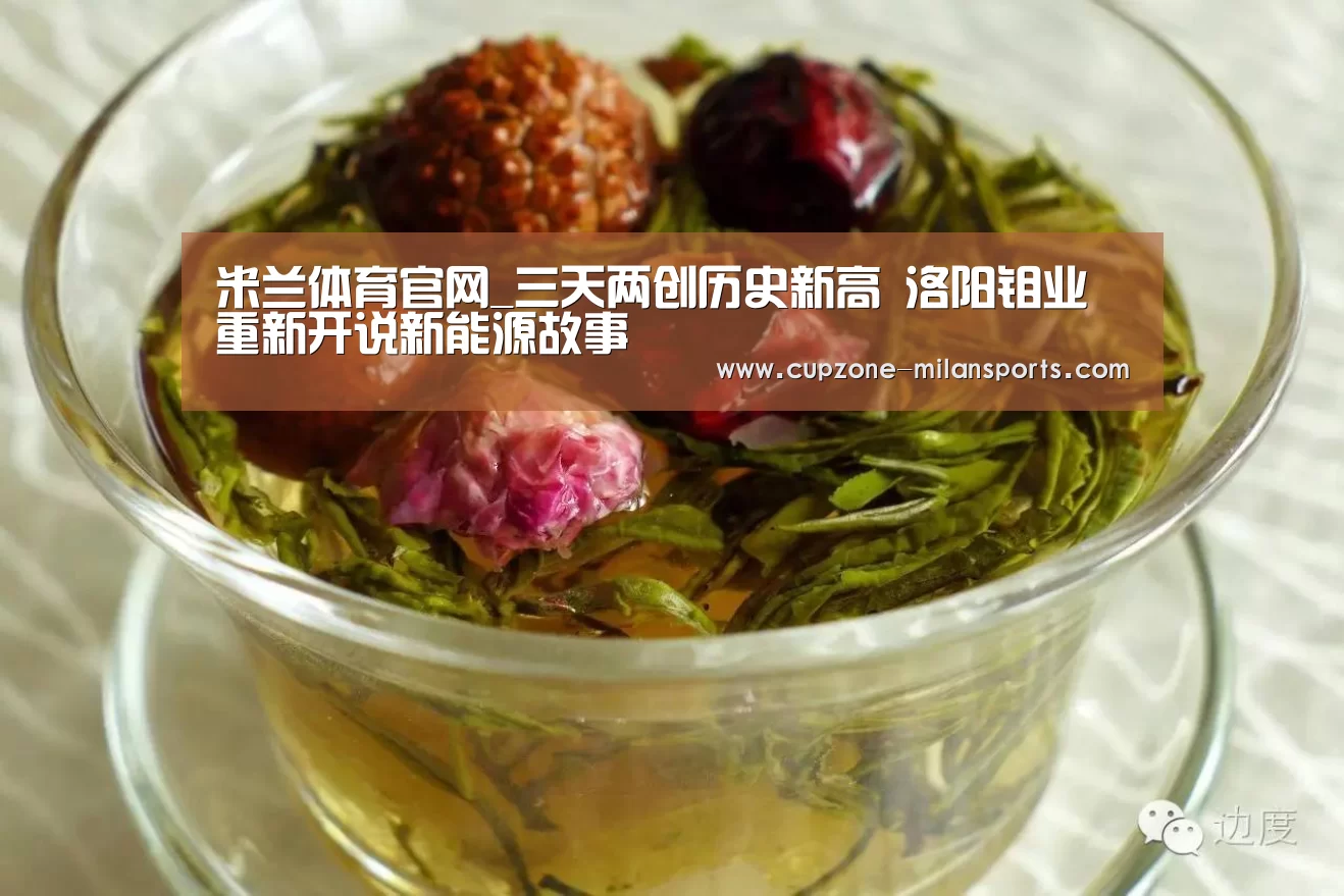 米兰体育官网_三天两创历史新高 洛阳钼业重新开说新能源故事(图2) 米兰体育官网
