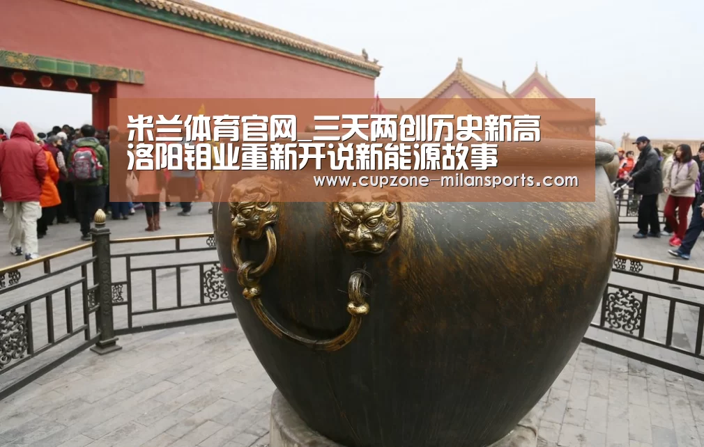 米兰体育官网_三天两创历史新高 洛阳钼业重新开说新能源故事(图4) 米兰体育官网