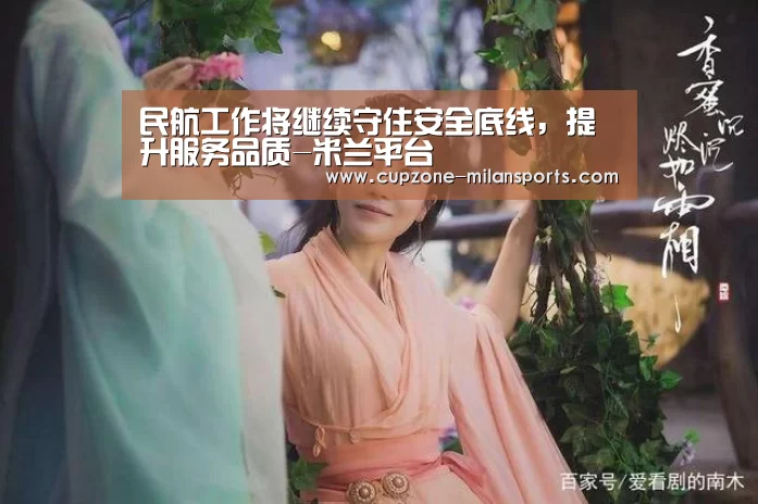 民航工作将继续守住安全底线,提升服务品质-米兰平台(图1) 米兰平台