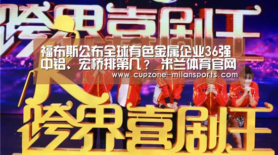 福布斯公布全球有色金属企业36强 中铝、宏桥排第几?_米兰体育官网(图2) 米兰平台